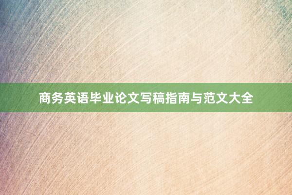 商务英语毕业论文写稿指南与范文大全