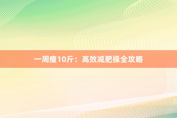 一周瘦10斤：高效减肥操全攻略