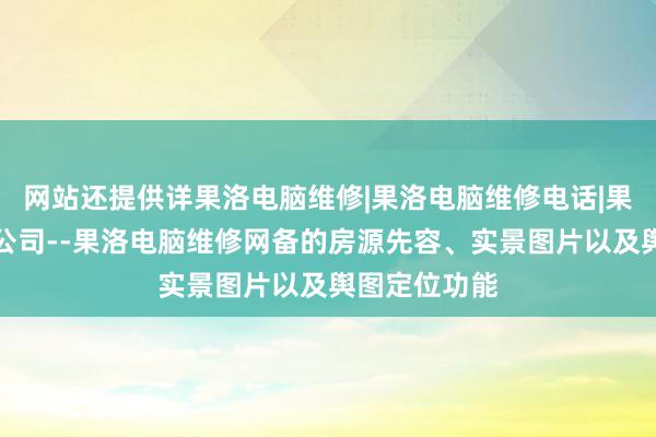 网站还提供详果洛电脑维修|果洛电脑维修电话|果洛电脑维修公司--果洛电脑维修网备的房源先容、实景图片以及舆图定位功能